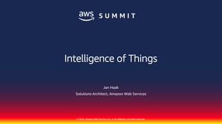 © 2018, Amazon Web Services, Inc. or its affiliates. All rights reserved.
Jan Haak
Solutions Architect, Amazon Web Services
Intelligence of Things
 