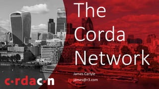 James Carlyle
james@r3.com
The
Corda
Network
 
