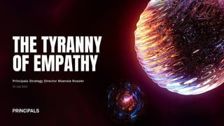 THE TYRANNY
OF EMPATHY
20 July 2022
Principals Strategy Director Moensie Rossier
 