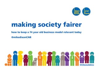@CitizensAdvice
making society fairer
how to keep a 74 year old business model relevant today
@mikedixonCAB
 