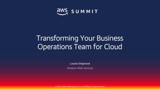 © 2018, Amazon Web Services, Inc. or Its Affiliates. All rights reserved.
Louise Stigwood
Amazon Web Services
Transforming Your Business
Operations Team for Cloud
 