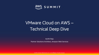 © 2018, Amazon Web Services, Inc. or its affiliates. All rights reserved.
Aarthi Raju
Partner Solutions Architect, Amazon Web Services
VMware Cloud on AWS –
Technical Deep Dive
 