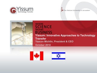 Yissum: Innovative Approaches to Technology
Transfer
Yaacov Michlin, President & CEO
October 2010
 