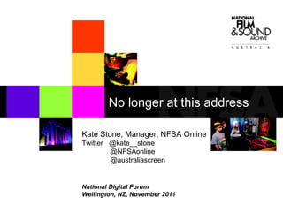 Kate Stone, Manager, NFSA Online Twitter  @kate__stone @NFSAonline @australiascreen National Digital Forum  Wellington, NZ, November 2011 No longer at this address 