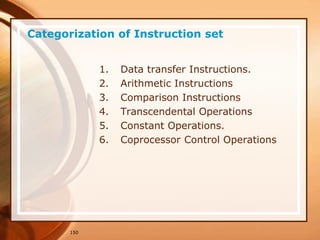 150
Categorization of Instruction set
1. Data transfer Instructions.
2. Arithmetic Instructions
3. Comparison Instructions
4. Transcendental Operations
5. Constant Operations.
6. Coprocessor Control Operations
 
