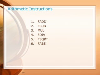 154
Arithmetic Instructions
1. FADD
2. FSUB
3. MUL
4. FDIV
5. FSQRT
6. FABS
 