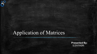 Application of Matrices
Presented By:
S.DIVIYASRI
 