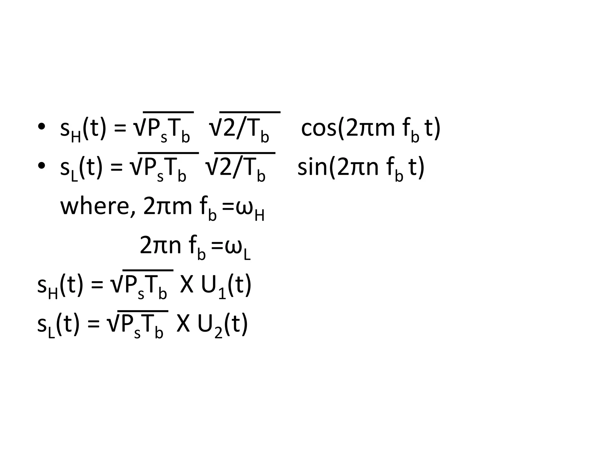 • sH(t) = √PsTb √2/Tb cos(2πm fb t) • sL(t) = √PsTb √2/Tb sin(2πn fb t) where, 2πm fb =ωH 2πn fb =ωL sH(t) = √PsTb X U1(t) sL(t) = √PsTb X U2(t) 