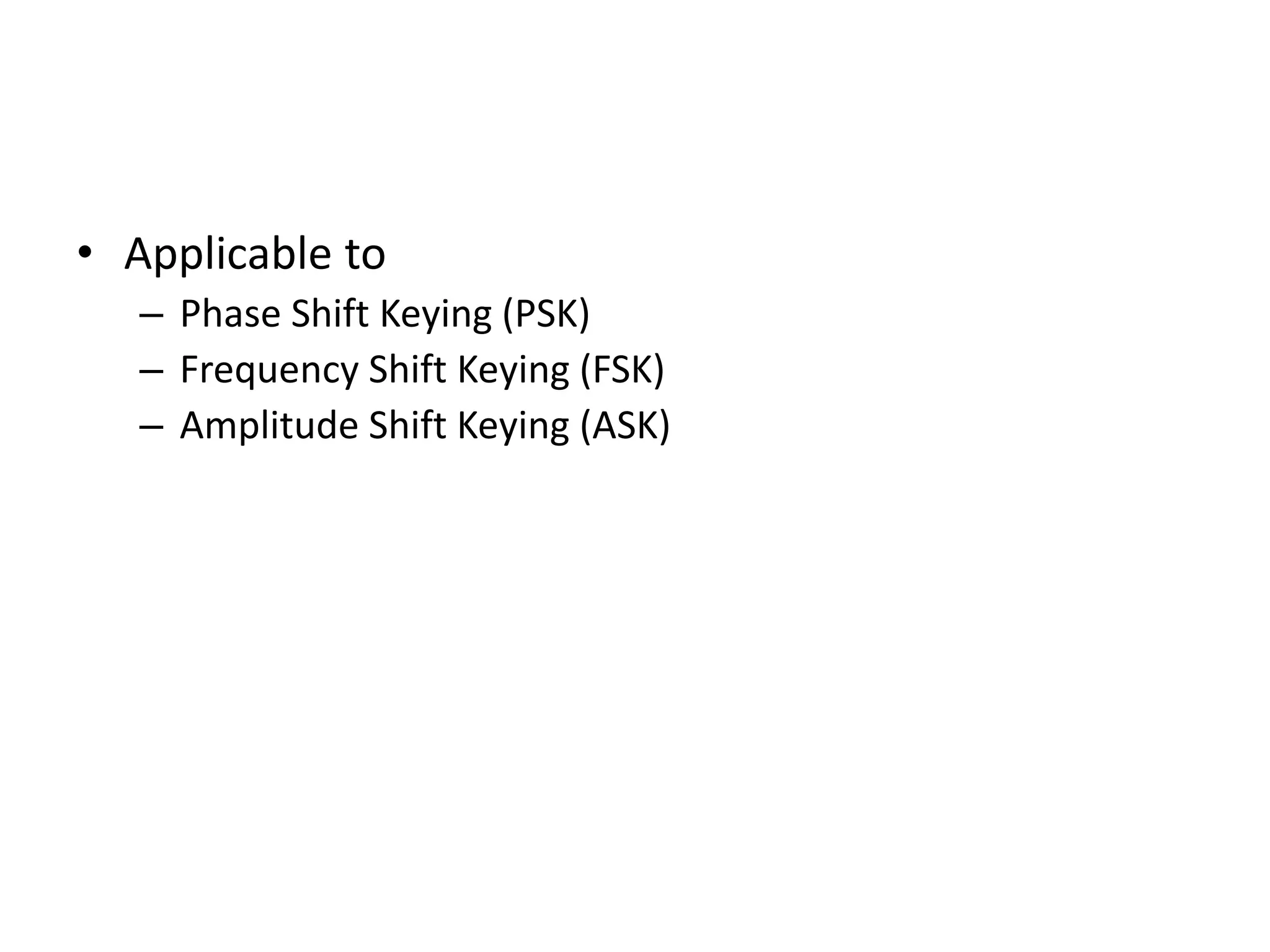 • Applicable to – Phase Shift Keying (PSK) – Frequency Shift Keying (FSK) – Amplitude Shift Keying (ASK) 