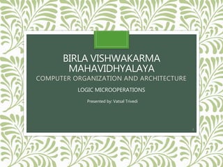 BIRLA VISHWAKARMA
MAHAVIDHYALAYA
COMPUTER ORGANIZATION AND ARCHITECTURE
Presented by: Vatsal Trivedi
LOGIC MICROOPERATIONS
1
 