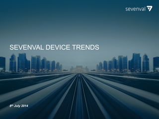 SEVENVAL DEVICE TRENDS
8th July 2014
 