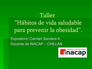 Taller
 “Hábitos de vida saludable
 para prevenir la obesidad”.
Expositora: Carmen Sanders A.
Docente de INACAP – CHILLÁN
 