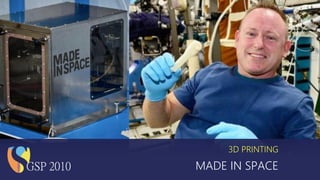 MADE IN SPACE
3D PRINTING
GSP 2010
 