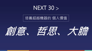 NEXT 30 >
培養超越機器的 個人價值
創意、哲思、大膽
 