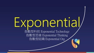 Exponential指數型科技 Exponential Technology
指數型思維 Exponential Thinking
指數型組織 Exponential Org
 
