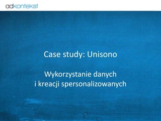 25
Case study: Unisono
Wykorzystanie danych
i kreacji spersonalizowanych
 