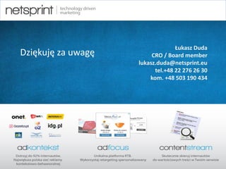 artur.banach@netsprint.eu 38
Łukasz Duda
CRO / Board member
lukasz.duda@netsprint.eu
tel.+48 22 276 26 30
kom. +48 503 190 434
Dziękuję za uwagę
 