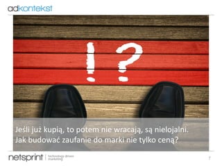 7
Jeśli już kupią, to potem nie wracają, są nielojalni.
Jak budować zaufanie do marki nie tylko ceną?
 
