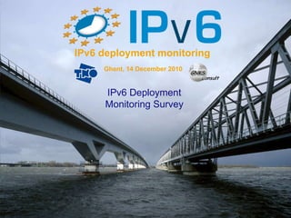 IPv6 deployment monitoring Ghent, 14 December 2010 IPv6 Deployment Monitoring Survey 