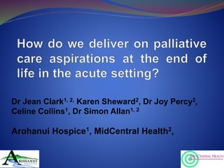 Dr Jean Clark1, 2, Karen Sheward2, Dr Joy Percy2, 
Celine Collins1, Dr Simon Allan1, 2 
Arohanui Hospice1, MidCentral Health2, 
1 
 