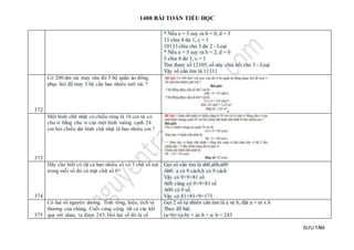 1400 BÀI TOÁN TIỂU HỌC
SƯU TẦM
* Nếu e = 3 suy ra b = 0, d = 3
13 chia 4 dư 1, c = 1
10133 chia cho 3 dư 2 - Loại
* Nếu e = 5 suy ra b = 2, d = 0
5 chia 4 dư 1, c = 1
Tìm được số 12105, số này chia hết cho 3 - Loại
Vậy số cần tìm là 11311
372
Có 200 dm vải may vừa đủ 5 bộ quần áo đồng
phục hỏi để may 5 bộ cần bao nhiêu mét vải ?
373
Một hình chữ nhật có chiều rộng là 16 cm và có
chu vi bằng chu vi của một hình vuông cạnh 24
cm hỏi chiều dài hình chữ nhật là bao nhiêu cm ?
374
Hãy cho biết có tất cả bao nhiêu số có 3 chữ số mà
trong mỗi số đó có mặt chữ số 0?
Gọi số cần tìm là ab0,a0b,a00
Ab0: a có 9 cách,b co 9 cách
Vậy có 9×9=81 số
A0b cũng có 9×9=81 số
A00 có 9 số.
Vậy có 81+81+9=171
375
Có hai số nguyên dương. Tính tổng, hiệu, tích và
thương của chúng. Cuối cùng cộng tất cả các kết
quả với nhau, ta được 243. Hỏi hai số đó là số
Gọi 2 số tự nhiên cần tìm là a và b, đặt a = m x b
Theo đề bài:
(a+b)+(a-b) + ax b + a: b = 243
 