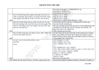 1400 BÀI TOÁN TIỂU HỌC
SƯU TẦM
Số sp bán trong ngày 2 : 32000:2000=16 sp
số sp làm ra: 16:8x21=42
Số sp đã bán: 42:21x17=34
406
Cho 3 số, Biết trung bình cộng số thứ nhất và số thứ 2 là
1945, trung bình cộng số thứ 2 và số thứ 3 là 1954, trung
bình cộng số thứ nhất và số thứ 3 là 1975. Tìm số thứ 2.
Tổng số 1 và 2 = 3890;
tổng số 2 và 3 = 3908;
tổng số 1 và 3 = 3950.
Vậy số thứ 2 = (3890+3908-3950)/2 = 1924.
407
hiện nay tuổi bố bằng tuổi mẹ cộng với tuổi con. sau này
khi tuổi mẹ bằng tuổi của bố hiện nay thì tuổi mẹ gấp 3 lần
tuổi con. biết tổng số tuổi của 3 người sau này là 90 . tính
tuổi của con hiện nay?
tuổi bố luôn lớn hơn tuổi mẹ 1 số bằng tuổi con hiện nay.
Gọi n là số tuổi con hiện nay.
Khi tuổi mẹ bằng tuổi bố hiện nay là sau số năm bằng đúng tuổi
con hiện nay, lúc đó tuổi con=2n, tuổi mẹ= 6n, tuổi bố = 7n.
Vậy có 2n + 6n + 7n = 90 n=6.
Tuổi con hiện nay là 6 tuổi.
408
Hãy cho biết trong day số tu nhien 1,2,3,4....999, 1000. Hỏi
có tất cả bao nhiêu chữ số 1.
Cứ mỗi trăm chữ số một xuất hiện 10 lần ở hàng chục và hàng
đơn vị,mà 1000 có 10 trăm nên ở hàng chục và đơn vị xuất
hiện mỗi hàng 100 số, hàng trăm xuất hiện 100 lần và chữ số 1
o hang nghìn nữa. Tổng là 301.
409
A= 1/2 + 1/6 +1/12+1/20+1/30+...+1/n
A=49/50
Tìm n.
1/2 = 1/(1x2) = 1 - 1/2
1/6 = 1/(2x3) = 1/2 - 1/3
1/12 = 1/(3x4) = 1/3 - 1/4
........
1/n = 1/(nx(n+1)) = 1/n - 1/(n+1)
1 /2 + 1/6 + 1/12 + 1/20 + 1/30 +...+ 1/n = 1 - 1/2 + 1/2 - 1/3
+ 1/3 - 1/4 +...+1/n - 1/(n+1) = 49/50
Hay A = 1 - 1/(n+1) = 49/50
=> 1/(n+1) = 1 - 49/50
1/(n+1) = 1/50
Suy ra n+1=50 nên n=49
410 Nhóm thợ thứ nhất làm được 3/8 thửa ruộng. nhóm thợ Gọi cả thửa ruộng là 40 phần thì nhóm 1 làm được 15 phần và
 