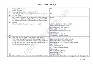 1400 BÀI TOÁN TIỂU HỌC
SƯU TẦM
471
Rút gọn phân số sau:
19999...9/9999...5
Biết rằng TS và MS đều có 7000 chữ số 9.
1/5
472
chiều dài gấp 3 lần chiều rộng. Diện tích hình chữ nhật là
75. Tính chu vi.
40
473
Lúc 7h, một chiếc đồng hồ bắt đầu điểm chuông. Người ta
tính được nó đã phải mất 7 giây để gõ 7 tiếng. Hỏi lúc 10
giờ, đồng hồ đó phải mất bao nhiêu giây để điểm 10 tiếng
chuông?
10,5 s
474
Tìm số abcd biết rằng: abcd- abc- ab - a = 6223. a(1000-111)+b(100-11)+9c+d=6223 --
>889a+89b+9c+d=6223 --> a=6,7....
Trường hợp a=7; thay vào ta có
889a=6223 --> b=c=d=0 .
Trường hợp a=6 thay vào ta được:
889=89b+9c+d
Vậy lãi có b=9 , c=9, d=7.
Có 2 mon quà là 7000 va 6997.
475 Tính tổng các chữ số của các số từ 6001 đến 7000?
476
Trên quãng đương AB, một xe đi từ A mất 2 giờ đi hết
quãng đường, một xe đi từ B mất 3 giờ đi hết quãng đường.
Hai xe cùng xuất phát , sau 45 phút 2 xe còn cách nhau 45
km. Tính độ dài quãng đường AB?
1 giờ xe A đi được : 1/2 quãng đường
1 giờ xe B đi được 1/3 quãng đường
1 giờ cả 2 xe đi: 1/3 + 1/2 = 5/6 quãng đường
45p = 3/4 h
trong 3/4h 2 xe đã đi:
3/4 x 5/6 = 5/8 quãng đường
45km bằng:
8/8 - 5/8 = 3/8 q đường
quãng đường AB dài:
45:3 x 8 = 120km
477 hãy cho biết có tất cả bao nhiêu phân số = 35/56 mà có tử Khi nhân cả tử sổ và mẫu sỗ với cùng một số thì được phân số
 