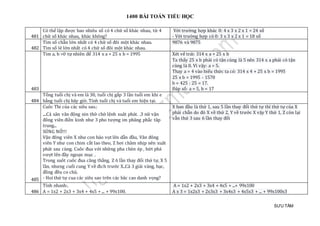 1400 BÀI TOÁN TIỂU HỌC
SƯU TẦM
481
Có thể lập được bao nhiêu số có 4 chữ số khác nhau, từ 4
chữ số khác nhau, khác không?
Với trường hợp khác 0: 4 x 3 x 2 x 1 = 24 số
- Với trường hợp có 0: 3 x 3 x 2 x 1 = 18 số
482
Tìm số chẵn lớn nhất có 4 chữ số đôi một khác nhau.
Tìm số lẻ lớn nhất có 4 chữ số đôi một khác nhau.
9876 và 9875
483
Tim a, b >0 tự nhiên để 314 x a + 25 x b = 1995 Xét vế trái: 314 x a + 25 x b
Ta thấy 25 x b phải có tận cùng là 5 nên 314 x a phải có tận
cùng là 0. Vì vậy: a = 5.
Thay a = 4 vào biểu thức ta có: 314 x 4 + 25 x b = 1995
25 x b = 1995 - 1570
b = 425 : 25 = 17.
Đáp số: a = 5, b = 17
484
Tổng tuổi chị và em là 30, tuổi chị gấp 3 lần tuổi em khi e
bằng tuổi chị bây giờ. Tính tuổi chị và tuổi em hiện tại.
485
Cuôc Thi của các siêu sao.:
....Cả sân vân động nin thở chờ lệnh xuât phát. .3 nữ vận
đông viên điền kinh như 3 pho tượng im phăng phắc tâp
trung...
SÚNG NỔ!!!
Vận đông viên X như con báo vọt lên dẫn đầu, Vân đông
viên Y như con chim cắt lao theo, Z hơi châm nhịp nên xuât
phát sau cùng. Cuôc đua với những pha chèn ép , bứt phá
vượt lên đầy ngoạn mục .
Trong suôt cuôc đua căng thẳng, Z 6 lần thay đổi thứ tự, X 5
lần, nhưng cuối cung Y về đich trước X..Cả 3 giải vàng, bạc,
đồng đều co chủ.
- Hoi thứ tự cua các siêu sao trên các bâc cao danh vọng?
X ban đầu là thứ 1, sau 5 lần thay đổi thứ tự thì thứ tự của X
phải chẵn do đó X về thứ 2, Y về trước X vậy Y thứ 1, Z còn lại
vẫn thứ 3 sau 6 lần thay đổi
486
Tính nhanh:.
A = 1x2 + 2x3 + 3x4 + 4x5 + ... + 99x100.
A = 1x2 + 2x3 + 3x4 + 4x5 + ...+ 99x100
A x 3 = 1x2x3 + 2x3x3 + 3x4x3 + 4x5x3 + ... + 99x100x3
 