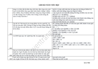 1400 BÀI TOÁN TIỂU HỌC
SƯU TẦM
bảng A có bốn đội thi đấu theo thể thức đấu vòng tròn một
lượt và tính điểm theo quy định hiện hành ( thắng 3 điểm,
hòa 1 điểm, thua 0 điểm). Kết thúc vòng loại, tổng số điểm
các đội ở bảng A là 17 điểm. Hỏi ở bảng A môn bóng đá
nam có mấy trận hòa ?
4x3:2= 6 trận. mỗi trận hoà sẽ cộng vào với tổng số điểm là 2
điểm, mỗi trận thắng cộng vào tổng là 3 điểm.
vậy ta giả sử cả 6 trận đều thăng thì tổng số điểm của các trận
đấu là 6 × 3 = 18 (điểm).
số điểm dôi ra là 18 - 17 = 1(điểm).
số điểm dôi ra là do số trận hoà được tính thành trận thắng. mà
mỗi trận thắng hơn mỗi trận hoà là 3-1=1(điểm) .
vậy có số trận hoà là: 1:1= 1(trận)
492
Cho M, N, P lần lượt là các trung điểm của ba cạnh BC, CA,
AB của tam giác ABC. Chứng tỏ rằng ba đoạn thẳng AM, BN,
CP cắt nhau tại một điểm nằm ở 2/3 của mỗi đoạn thẳng đó
kể từ đỉnh.
B1: Chứng minh AM, BN, CP chia tam giác ABC thành 6 tam giác
có diện tích bằng nhau.
B2:
=> S( AOB) =2/3 S(ANB) => OB = 2/3 BN
S(AOC) =2/3 S(ACP) => OC =2/3 CP
S(AOB) = 2/3 S(AMB) => OA = 2/3 AM
B3: kết luận
493
A=1997+abc+ab, B= 1ab9+9ac+9b. So sánh A,B Ta xét số B, có:
1ab9 = 1009 + ab0
9ac = 900 + ac
9b = 90 + b
Vậy B = 1009 + ab0 + 900 + ac + 90 + b = 1009 + 900 + 90 +
ab0 + a0 + c + b = 1999 + ab0 + a0 + c + b = 1999 + abc + ab >
1997 + abc + ab.
Vậy B > A
494
Hai xe ô tô đi từ địa điểm A để đến B. Xe ô tô thứ nhất khởi
hành lúc 5 giờ 45 phút. Xe ô tô thứ hai khởi hành lúc 8 giờ
45 phút. Hỏi xe thứ hai đuổi kịp xe thứ nhất lúc mấy giờ?
Biết rằng vận tốc xe thứ hai bằng 5/3 vận tốc xe thứ nhất
495
Tuổi của cô hiện nay gần 40 hơn là 30; 12 năm trước tuổi
của cô gần 20 hơn là 30. Hỏi hiện nay cô bao nhiêu tuổi?
Gọi tuổi cô là a tuổi
Theo bài ta có35 <a<40
 