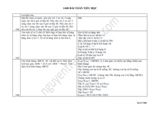 1400 BÀI TOÁN TIỂU HỌC
SƯU TẦM
con hjện nay.
544
Một bể chưa có nước, nếu cho vòi 1 và vòi 2 cùng
chảy vào thì 6 giờ sẽ đầy bể. Nếu cho vòi 2 và vòi 3
cùng chảy vào thì sau 8 giờ sẽ đầy bể. Nếu cho vòi 1
và vòi 3 cùng chảy vào thì sau 12 giờ sẽ đầy bể. Hỏi
nếu chỉ để vòi 3 chảy thì sau mấy giờ sẽ đầy bể?
48h
545
tìm một số có 3 chữ số. Biết rằng số hơp bởi số hàng
trăm và số hàng chục lớn hơn số hợp bởi hàng chục và
hàng đơn vị là 11. Và số là hàng đơn vị lớn hơn 6.
Gọi số đó có dạng abc.
Theo bài ra ta có: ab-bc=11
như vậy a-b=1 và b-c=1
Mà c lớn hơn 6 nên c có thể là 789.
C là 7,8 hoặc 9 thì b=8,9 hoặc 10.
Loại b=10
Vậy b chỉ có thể là 8 hoặc 9.
b=8 hoặc 9 thì a =9 hoặc 10.
Loại a=10 nên suy ra a=9
Vậy số đó là 987
546
Cho hình thang ABCD, AC cắt BD tại O. Biết diện
tích tam giác AOB = 24,5 cm2; DOC = 98cm2. Tính
diện tích hình thang ABCD
S.ABC/S.ADC =AB/DC( vì 2 tam giác có chiều cao bằng chiều cao
hình thang)
Mà 2 tam giác đó chung đáy AC
Vậy đường cao hạ từ B xuống AC/ đường cao hạ từ D xuống
AC=AB/DC
SABO/SBOC=AB/DC (chung đáy OB, đường cao tỉ lệ bằng AB/DC)
Chứng minh tương tụ ta có
S.BOC/S.DOC= AB/DC
Vậy S. ABO/ S.BOC= S. BOC/S.DOC
Suy ra 24,5x 98= S.BOC×S.BOC
Vậy 2401= S.BOC×S.BOC
Vậy S.BOC= 49
S.ABCD= 49.2+24,5+98= 220,5
 