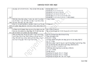 1400 BÀI TOÁN TIỂU HỌC
SƯU TẦM
547
cho dãy số 3,15,39,75,123,... Tìm số thứ 100 của dãy. Số thứ nhất 3×1=3
Số thứ hai 3× ( 1+ 4×1)= 15
Số thứ ba 3×(1+4×( 1+2)=39
Số thứ tư 3× (1+4×(1+2+3)=75
Số thứ năm 3× ( 1+ 4 ×( 1+2+3+4)= 123
Số thứ100 : 3 ×( 1+4 ×( 1+2+3+...+ 99)=59403
548
Một đàn chim đậu xuống 1 vườn cây, nếu 2 con đậu 1
cây thì thừa 1 cây, nếu mỗi con đậu 1 cây thì ko thừa
cây nào. Hỏi mấy cây, mấy chim?
2 cây, 2 chim
549
Cho A= 0.1x0.01x0.001x...x0.000..1.biết A có 78 chữ
số ở phần thập phân.hỏi tích trên có bao nhiêu thừa số?
12 thừa số
550
551
a) Phân tích 20 thành tổng của các số tự nhiên sao cho
tích các số tự nhiên ấy cũng bằng 20. Có thể làm như
thế với bất kì số tự nhiên nào được không?
20=1×20=2×10=4×5
Vậy có các lời giải là: 2+10+ 8 con số 1, 4+5+11số 1
552
Một cửa hàng bán 48 gói kẹo gồm 3 loại: loại 0,5kg;
loại 0,2kg; loại 0,1kg. Khối lượng cả 48 gói kẹo là
9kg. Hỏi mỗi loại có bao nhiêu gói biết rằng: số gói
kẹo loại 0,1kg gấp 3 lần số gói loại 0,2kg.
Giả sử cả 48 gói kẹo đều là loại 0,5 kg
Tổng cân nặng sẽ là :
48 x 0,5 = 24 kg
 Tổng chênh lệch giữa cân nặng giả sử và cân nặng thật là :
24 - 9 = 15 kg
Mỗi lần ta thay 3 gói 0,1 kg và 1 gói 0,2 kg bằng 4 gói 0,5 kg. Như
vậy cứ mỗi lần thay như thế số cân nặng chênh lệch là :
4 x 0,5 - (3 x 0,1 + 1 x 0,2 ) = 1,5
 Để thay hết số gói kẹo ta cần thay số lần là:
15 : 1,5 = 10 lần
Từ đây suy ra:
Sô gói keo 0,1 kg là: 10 x 3 = 30 gói
Số gọi kẹo 0,2 kg là: 10 x 1 = 10 gói
Số gói kẹo 0,5 kg là: 48 - 30 - 10 = 8 gói
 