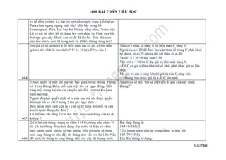 1400 BÀI TOÁN TIỂU HỌC
SƯU TẦM
ra hồ đếm vịt bơi, Lá bảo vịt trời đếm mười trăm, Hồ Helyer
Park chứa ngang ngang một bầy! Một bầy trong hồ
Cunningham Park, Hai bầy hai hồ này bằng nhau. Trước nhà
Lá có cái hồ nhỏ, Số vịt đang bơi một phần tư, Phân nửa bầy
bơi ngủ gốc cây. Mười con vịt đẻ đã lên bờ. Tính thử xem
nào bao nhiêu con, Ở trong mỗi hồ (3 hồ) chúng đang bơi?
664
tìm giá trị số tự nhiên a để biểu thức sau có giá trị lớn nhất,
giá trị nhỏ nhất là bao nhiêu? C=(a-30)x(a-29)x...x(a-1)
Nếu có 1 thừa số bằng 0 thì biểu thức C bằng 0
Ngoài ra, a > 29 để đảm bảo các thừa số trong C phải là số
tự nhiên, vì a>29 nên ta chỉ xét thừa số a -30
Ta có : a - 30 =0 suy ra a = 30
Vậy với a = 30 thì C đạt giá trị nhỏ nhất bằng 0.
- Để C có giá trị lớn nhất thì vế phải phải nhận giá trị lớn
nhất.
Mà giá trị của a càng lớn thì giá trị của C càng lớn.
=> không tìm được giá trị a để C lớn nhất.
665
1.Một người bị một tên vua tàn bạo giam trong phòng. Phòng
có 2 cửa không khóa, mỗi cửa một tên cai ngục đứng. Biết
rằng một trong hai tên cai chuyên nói dối, còn tên kia luôn
luôn nói thật.
Người đó phải quyết định sẽ ra cửa nào mà chỉ được quyền
hỏi một lần và chỉ 1 trong 2 tên gác ngục thôi.
Bên ngoài một cánh cửa là 1 chú sư tử đang đói mồi và cửa
kia là tự do đang chờ đón !
Có thể nào chỉ bằng 1 câu hỏi thôi, bạn chọn đúng cửa tự do
không ?
Người đó sẽ hỏi: “tôi sẽ chết nếu đi qua cửa này đúng
không?”
666
2.Có hai cái thùng: thùng to chứa 144 lít, thùng nhỏ chứa 70
lít. Cả hai thùng đều chưa đựng đầy nước và hiện có chứa
một lượng nước không rõ bao nhiêu. Nếu đổ nước từ thùng
nhỏ sang thùng to cho đầy thì thùng nhỏ chỉ còn lại 1 lít. Nếu
đổ nước từ thùng to sang thùng nhỏ cho đầy thì lượng nước
Hai thùg đựng là:
144+1=145(l)
75% lượng nước còn lại trong thùng to ứng với:
145-70=75(l )
Lúc đầu thùng to đựng:
 