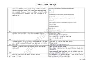 1400 BÀI TOÁN TIỂU HỌC
SƯU TẦM
675
Trên mảnh đất hình vuông người ta xây một bể cảnh hình
vuông ở giữa mảnh đất và cạnh của bể song song với cạnh
của mảnh đất. Tổng chu vi của mảnh đất và bể là 120m, diện
tích của phần còn lại là 300m2. Tính cạnh của mảnh đất và
cạnh của bể.
676
Cho dãy số 1,7,8,15,23 . . . 160. Tính tổng dãy số trên. 1,7,8,15,23 . . . 160
1+7+8+15+23+38+61+99+160
=(1+7)+8+(15+23)+38+(61+99)+160
= 8 × 2 + 38×2+160×2
=412
677
Tìm 1 số biết nếu lấy số đó trừ đi 234 rồi chia cho 5 rồi nhân
với 6 sau đó cộng với 78 được kết quả là bé nhất có 3 chữ so
khác nhau.
Số bé nhất có 3 chữ số khác nhau là 102.
Số cần tìm là
102-78=24÷6=4×5=20+234=254
678
năm nay 2014 con 9 tuổi cha sinh nhật 9 lần. Hỏi cha bao
nhiêu tuổi?
38 vì cha sinh vào năm nhuận.
Năm nhuận 4 năm mới có 1 lần nên số chỉ năm nhuận là số
chia hết cho 4.
Năm nhuận gần nhất có số năm chia hết cho 4 là 2012 mà
năm nay là 2014 nên cha 38 tuổi
679
Điền các chữ số vào các chữ và dấu hỏi: abcd x
dcba=?????000
Vận dụng tính chất chia hết cho 8 và 125 là ra: 4875x5784;
4625x5264;6375x5736;6125x5216
 