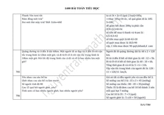 1400 BÀI TOÁN TIỂU HỌC
SƯU TẦM
Thanh Yên tươi tôt
Nam đòng mot trái"
Hoi moi thứ may trái? Biét 1tien=60đ
ta có 3t + 2c=5 (quả 2 loại)=105q
=>thay 105q=3t+2c, số quả giảm đi là: 105-
5=100
để giảm hết được 200q ta phải cần
2(3t+2c)=6t+4c
số tiền để mua 6 thanh và 4cam là :
6.5+4.3=42
số tiền mua quýt là 60-42=18
số quýt mua được là 18.5=90
vậy, 1 tiền mua được 90 quýt,6thanh,4 cam
705
Quãng đường từ A đến B dài 60km. Một người đi xe đạp từ A đến B với vận
tốc trung bình là 12km một giờ, và đi từ B về A với vận tốc trung bình là
10km một giờ. Hỏi tốc độ trung bình của cả đi và về là bao nhiêu km một
giờ?
Người đó đi quãng đường dài là: 60 x 2 = 120
km.
Đi từ A đến B hết số thời gian là: 60 : 12 = 5h.
Đi từ B về A hết số thời gian là: 60 : 10 = 6h.
Tổng thời gian đi và về là: 5 + 6 = 11h.
Vậy vận tốc trung bình của người đó là: 120 :
11 = 120/11 km/h.
706
Yêu nhau cau sáu bổ ba
Ghét nhau cau sáu bổ ra làm mười
Số người tính đã 80
Cau 15 quả hỏi người ghét, yêu?
Tính xem có bao nhiêu người ghét, bao nhiêu người yêu?
Giả sử tất cả đều người yêu và cau đều bổ 3;
Số miếng cau bổ 3 là : 15 x 3 = 45 (miếng)
Số miếng cau thiếu : 80 - 45 = 35.(miếng)
Thiếu 35 là đã đem cau bổ 10 bổ thành 3 nên
mỗi quả hụt 7 miếng
Cau bổ 10 là 35 : 7 = 5 (quả)
Số người ghét là : 5 x10 = 50 (người)
 
