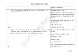 1400 BÀI TOÁN TIỂU HỌC
SƯU TẦM
Tổng số bi là 45+30=75
726
Tìm 2 số. Biết trung bình cộng của hai số đó là 56. Nếu xóa chữ số 2 ở bên
phải số lớn thì được số bé.
Tổng 2 số là: 56x2 = 112 ;
Nếu xóa đi chữ só 2 ở bên phải số lớn thì số
lớn giảm đi 10 lần và 2 đơn vị ; khi đó số bé
là 1 phần thì số lớn là 10 phần như thế và 2
đơn vị .
Ta đưa bài toán về tổng tỷ để tính và ta tìm
được số bé là:
( 112 - 2) : 11 = 10 ;
Số lớn là: 112- 10 = 102
727
tổng số tuổi của mẹ và hai con là 57tuổi. hai năm nữa tuổi mẹ gấp 2 lần tổng
số tuổi của 2con,và tuổi của người con thứ nhất cũng gấp 2lần tuổi của
người con thứ hai hiện nay. Tính tuổi của mỗi người hiện nay.
2 năm sau tổng số tuổi 3 mẹ con tăng 6 sẽ là
63 tuổi,
gọi tuổi của em nhỏ nhất là 1 phần,
em lớn sẽ là 2 phần,
mẹ sẽ là 6 phần,
tổng là 9 phần = 63,
vậy 2 năm sau số tuổi của mẹ và các con lần
lượt là 42, 14 và 7.
 