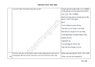 1400 BÀI TOÁN TIỂU HỌC
SƯU TẦM
con vịt là 7,5kg. Tinh khối lượng mỗi con vật? Trong 1 giờ vòi 3 chảy ra hết: 1: 8 = 1/8(bể);
Trong một giờ cả ba vòi cùng chảy thì được:
1/6 + 1/4 - 1/8 = 7/24(bể).
Vậy ba vòi cùng chảy sau số thời gian sẽ đầy
bể là: 1: 7/24 = 24/7 (giờ)
Bài 2:
2 con vịt bằng 3 con gà +0,5 kg.
Theo bài ra ta có: 10 gà= 3 vịt+7,5kg
Như thế ta có: 10 gà=2 vịt+1 vịt+7,5kg
10 gà=3gà+0,5kg+1/2(3gà+9,5kg)+7,5kg
Chuyển vế ta có:
5,5gà=8,25 kg.
1 con gà nặng 8,5 :5,5=1,5 kg.
Thay vào tìm ra lượng 1 con vịt
…
739
Tỉ số học sinh nam và nữ ở một trường ¾. Nếu chuyển 60 học sinh nam từ
trường khác đến thì tỉ số học sinh nam và nữ sẽ là 9/10.Tìm số học sinh
60 học sinh nam ứng với : 9/10 - 3/4 = 3/20.
Số học sinh nữ của trường đó là:
 