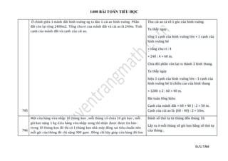 1400 BÀI TOÁN TIỂU HỌC
SƯU TẦM
745
Ở chính giữa 1 mảnh đất hình vuông ng ta đào 1 cái ao hình vuông. Phần
đất còn lại rộng 2400m2. Tổng chu vi cua mảnh đất và cái ao là 240m. Tính
cạnh của mảnh đất và cạnh của cái ao,
Thu cái ao cá về 1 góc của hình vuông.
Ta thấy ngay:
tổng 1 cạnh của hình vuông lớn + 1 cạnh của
hình vuông bé
= tổng chu vi : 4
= 240 : 4 = 60 m.
Chia đôi phần còn lại ra thành 2 hình thang.
Ta thấy ngay
hiệu 1 cạnh của hình vuông lớn - 1 cạnh của
hình vuông bé là chiều cao của hình thang
= 1200 x 2 : 60 = 40 m.
Bài toán tổng hiệu:
Cạnh của mảnh đất = 60 + 40 ) : 2 = 50 m.
Cạnh của cái ao là: (60 - 40) : 2 = 10m.
746
Một cửa hàng vừa nhập 10 thùng kẹo , mỗi thùng có chứa 10 gói kẹo , mỗi
gói kẹo nặng 1 kg .Cửa hàng vừa nhập xong thì nhận được được tin báo :
trong 10 thùng kẹo đó thì có 1 thùng kẹo nhà máy đóng sai tiêu chuẩn nên
mỗi gói của thùng đó chỉ nặng 900 gam . Đồng chí hãy giúp cửa hàng đó tìm
Đánh số thứ tự từ thùng đến thùng 10.
Lấy ra ở mỗi thùng số gói kẹo bằng số thứ tự
của thùng .
 