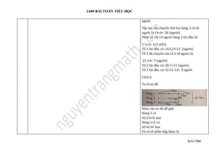 1400 BÀI TOÁN TIỂU HỌC
SƯU TẦM
người.
Vậy sau lần chuyển thứ hai hàng 2 có số
người là 14+4= 20 (người)
Phân số chỉ 14 người hàng 1 lúc đầu là:
1-1/3= 2/3 (tổ1)
Tổ 1 lúc đầu có: 14:2./3=21 (người)
Tổ 1 đã chuyển cho tổ 2 số người là:
21-14= 7 (người)
Tổ 2 lúc đầu có: 20-7=13 (người)
Tổ 3 lúc đầu có: 42-21-13= 8 người
Cách 2:
Ta vẽ sơ đồ
Nhìn vào sơ đồ để giải:
Hàng 3 có
42:3-6=8 bạn
Hàng 1+2 có
42-8=34 bạn
Và có số phần băg nhau là
 