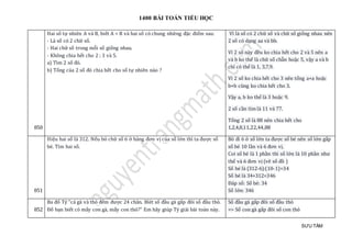 1400 BÀI TOÁN TIỂU HỌC
SƯU TẦM
850
Hai số tự nhiên A và B, biết A < B và hai số có chung những đặc điểm sau:
- Là số có 2 chữ số.
- Hai chữ số trong mỗi số giống nhau.
- Không chia hết cho 2 ; 3 và 5.
a) Tìm 2 số đó.
b) Tổng của 2 số đó chia hết cho số tự nhiên nào ?
Vì là só có 2 chữ số và chữ só giống nhau nen
2 só có dạng aa và bb.
Vì 2 só này đèu ko chia hết cho 2 và 5 nen a
và b ko thẻ là chữ số chãn hoặc 5, vạy a và b
chỉ có thẻ là 1, 3,7,9.
Vì 2 só ko chia hét cho 3 nen tỏng a+a hoặc
b+b cũng ko chia hét cho 3.
Vạy a, b ko thẻ là 3 hoặc 9.
2 số cần tìm là 11 và 77.
Tỏng 2 só là 88 nen chia hét cho
1,2,4,8,11,22,44,88
851
Hiệu hai số là 312. Nếu bỏ chữ số 6 ở hàng đơn vị của số lớn thì ta được số
bé. Tìm hai số.
Bỏ đi 6 ở số lớn ta được số bé nên số lớn gấp
số bé 10 lần và 6 đơn vị.
Coi số bé là 1 phần thì số lớn là 10 phần như
thế và 6 đơn vị (vẽ số đồ )
Số bé là (312-6):(10-1)=34
Số bé là 34+312=346
Đáp số: Số bé: 34
Số lớn: 346
852
Ba đố Tý "cả gà và thỏ đếm được 24 chân. Bỉét số đầu gà gấp đôi số đầu thỏ.
Đố bạn biết có mấy con gà, mấy con thỏ?" Em hãy giúp Tý giải bài toán này.
Số đầu gà gấp đôi số đầu thỏ
=> Số con gà gấp đôi số con thỏ
 