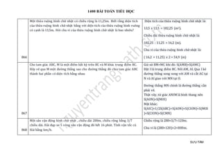 1400 BÀI TOÁN TIỂU HỌC
SƯU TẦM
866
Một thửa ruộng hình chữ nhật có chiều rộng là 11,25m. Biết rằng diện tích
của thửa ruộng hình chữ nhật bằng với diện tích của thửa ruộng hình vuông
có cạnh là 13,5m. Hỏi chu vi của thửa ruộng hình chữ nhật là bao nhiêu?
Diện tích của thửa ruộng hình chữ nhật là:
13,5 x 13,5 = 182,25 (m2).
Chiều dài thửa ruộng hình chữ nhật là:
182,25 : 11,25 = 16,2 (m).
Chu vi của thửa ruộng hình chữ nhật là:
( 16,2 + 11,25) x 2 = 54,9 (m)
867
Cho tam giác ABC, M là một điểm bất kỳ trên BC và M khác trung điểm BC.
Hãy vẽ qua M một đường thẳng sao cho đường thẳng đó chia tam giác ABC
thành hai phần có diện tích bằng nhau
Giả sử BM<MC khi đó: S(AMB)<S(AMC)
Đặt I là trung điểm BC. Nối AM, AI.Qua I kẻ
đường thẳng song song với AM và cắt AC tại
N và AI giao với MN tại O.
Đường thẳng MN chính là đường thẳng cần
phải vẽ.
Thật vây, tứ giác ANIM là hình thang nên
S(AON)=S(MOI)
Mặt khác:
S(AIC)=1/2S(ABC)=S(AON)+S(CION)=S(MOI
)+S(CION)=S(CMN)
868
Một sân vận động hình chữ nhật , chiều dài 280m, chiều rộng bằng 3/7
chiều dài. Hải đạp xe 5 vòng sân vận động đó hết 16 phút. Tính vận tốc củ
Hải bằng km/h.
Chiều rộng là 280×3/7=120m.
Chu vi là (280+120)×2=800m.
 