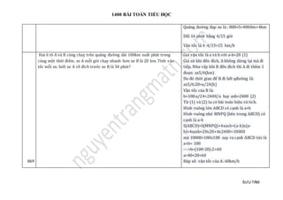 1400 BÀI TOÁN TIỂU HỌC
SƯU TẦM
Quãng đường đạp xe là : 800×5=4000m=4km
Dổi 16 phút bằng 4/15 giờ
Vận tốc là 4 :4/15=15 km/h
869
Hai ô tô A và B cùng chaỵ trên quãng đường dài 100km xuất phát trong
cùng một thời điểm, xe A mỗi giờ chạy nhanh hơn xe B là 20 km. Tính vận
tốc mỗi xe, biết xe A về đích trước xe B là 50 phút?
Gọi vận tốc là a và b với a-b=20 (1)
Giả sử khi đến đích, A không dừng lại mà đi
tiếp. Như vậy khi B đến đích thì A đi thêm 1
đoạn: ax5/6(km)
Do đó thời gian để B đi hết qđường là:
ax5/6:20=a/24(h)
Vận tốc của B là:
b=100:a/24=2400/a hay axb=2400 (2)
Từ (1) và (2) ta có bài toán hiệu và tích.
Hình vuông lớn ABCD có cạnh là a+b
Hình vuông nhỏ MNPQ (bên trong ABCD) có
cạnh là a-b
S(ABCD)=S(MNPQ)+4xaxb=(a-b)x(a-
b)+4xaxb=20x20+4x2400=10000
mà 10000=100x100 suy ra cạnh ABCD tức là
a+b= 100
--->b=(100-20):2=40
a=40+20=60
Đáp số: vận tốc của A: 60km/h
 