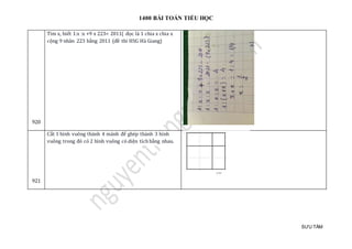1400 BÀI TOÁN TIỂU HỌC
SƯU TẦM
920
Tìm x, biết 1:x :x +9 x 223= 2011( đọc là 1 chia x chia x
cộng 9 nhân 223 bằng 2011 (đề thi HSG Hà Giang)
921
Cắt 1 hình vuông thành 4 mảnh để ghép thành 3 hình
vuông trong đó có 2 hình vuông có diện tích bằng nhau.
 