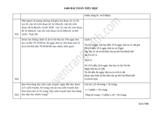 1400 BÀI TOÁN TIỂU HỌC
SƯU TẦM
chiều rộng là : 4×2=8(m)
931
Một người đi quãng đường AB gồm hai đoạn AC và CB.
Lúc đi, vận tốc trên đoạn AC là 12km/h, vận tốc trên
đoạn CB là 8km/h và hết 3h30'. Lúc về, vận tốc trên đoạn
BC là 30km/h, vận tốc trên đoạn CA là 20km/h và hết
1h36'. Tính AB.
932
Đoàn tàu Thống nhất S1 đi từ Hà Nội lúc 19h ngày thứ
hai và đến TP. HCM lúc 4h ngày thứ tư. Hỏi đoàn tàu S1
đi từ Hà Nội đến TP.HCM hết bao nhiêu thời gian?
Cách 1:
Từ 19 h ngày thứ hai đến 19 h ngày thứ tư có. 48 giờ
Từ 4 h đến 19 h ngày thứ tư có 15giờ
Vậy tàu S1 đi từ Hà Nội vào tp Hồ Chí Minh hết
48-15=33 h
Cách 2:
Từ 19 h đến 24 h ngày thứ hai có 24-19=5h
Ngày thứ ba có 24h
Từ 0h đến 4h ngày thứ tư có 4-0+1=4h
Đoàn tàu S1đi từ Hà Nội vào tp Hồ Chí Minh hết
5+24+4=33h
933
Bạn Hoa đang đọc một cuốn truyện, ngày đầu đọc được
2/3 cuốn truyện. Số trang còn lại của cuốn truyện bạn
Hoa chưa đọc là 32 trang. Hỏi cuốn truyện bạn Hoa đang
đọc dày bao nhiêu trang?
Còn lại 1/3 số trang = 32 trang
=> 1 phần = 32 trang.
Tổng số trang = 3 phần x 32 = 96 trang.
 