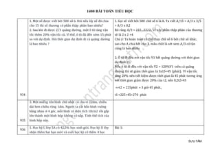 1400 BÀI TOÁN TIỂU HỌC
SƯU TẦM
934
1. Một số được viết bởi 500 số 6. Hỏi nếu lấy số đó chia
cho 15 thì số thương có phần thập phân bao nhiêu?
2. Sau khi đi được 2/3 quãng đường, một ô tô tăng vận
tốc thêm 20% vận tốc cũ. Vì thế, ô tô đã đến sớm 15 phút
so với dự định. Hỏi thời gian dự định đi cả quãng đường
là bao nhiêu ?
1. Gọi số viết bởi 500 chữ số 6 là A. Ta viết A/15 = A/3 x 3/5
= A/3 x 0,2
Rõ ràng A/3 = 222....2222, vì vậy phần thập phân của thương
sẽ là 2 x 2 =4
Chú ý: Ta hoàn toàn có thể thay chữ số 6 bởi chữ số khác,
sao cho A chia hết cho 3, mấu chốt là xét xem A/3 có tận
cùng là bao nhiêu
2. Ô tô đi đều với vận tốc V1 hết quãng đường với thời gian
dự định t1.
Nếu ô tô đi đều với vận tốc V2 = 120%V1 trên cả quãng
đường thì sẽ giảm thời gian là 3x15=45 (phút). Vì vận tốc
tăng 20% nên tiết kiệm được thời gian là 45 phút tương ứng
với thời gian giảm được 20% của t2, nên 0,2t2=45
=>t2 = 225phút = 3 giờ 45 phút.,
t1 =225+45=270 phút
935
3. Một miếng tôn hình chữ nhật có chu vi 22dm, chiều
dài hơn chiều rộng 1dm. Người ta cắt bốn hình vuông
bằng nhau ở 4 góc, mỗi hình có diện tích 10cm2 rồi gấp
lên thành một hình hộp không có nắp. Tính thể tích của
hình hộp này.
936
1. Học kỳ I, lớp 5A có 42,5% học sinh giỏi. Học kỳ II lớp
nhận thêm hai bạn mới và cuối học kỳ có thêm 4 học
Bài 1:
 