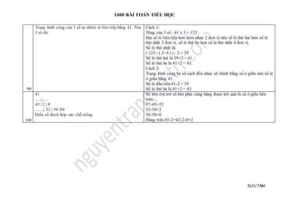1400 BÀI TOÁN TIỂU HỌC
SƯU TẦM
99
Trung bình cộng của 3 số tự nhiên lẻ liên tiếp bằng 41. Tìm
3 số đó
Cách 1:
Tổng của 3 số : 41 x 3 = 123 .
Hai số lẻ liên tiếp hơn kém nhau 2 đơn vị nên số lẻ thứ hai hơn số lẻ
thứ nhất 2 đơn vị, số lẻ thứ ba hơn số lẻ thứ nhất 4 đơn vị.
Số lẻ thứ nhất là:
( 123 - ( 2+4 ) ) : 3 = 39
Số lẻ thứ hai là 39+2 = 41
Số lẻ thứ ba là 41+2 = 43.
Cách 2:
Trung bình công ba số cách đều nhau sẽ chính bằng số ở giữa nên số lẻ
ở giữa bằng 41.
Số lẻ đầu tiên 41-2 = 39
Số lẻ thứ ba là 41+2 = 43
100
41
......|......
45 | 2 | 0
........| 52 | 50 |50
Điền số thích hơp vào chỗ trống.
Số bên trái trừ số bên phải cùng hàng được kết quả là số ở giữa bên
trên.
97-45=52
52-50=2
50-50=0
Hàng trên 45-2=43;2-0=2
 