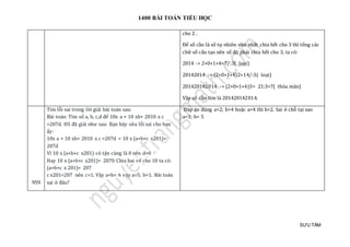 1400 BÀI TOÁN TIỂU HỌC
SƯU TẦM
cho 2 .
Để số cần là số tự nhiên nhỏ nhất chia hết cho 3 thì tổng các
chữ số cấu tạo nên số đó phải chia hết cho 3, ta có:
2014 -> 2+0+1+4=7/:3( loại)
20142014 -> (2+0+1+4)2=14/:3( loại)
201420142014 -> (2+0+1+4)3= 21:3=7( thỏa mãn)
Vậy số cần tìm là 201420142014.
959
Tìm lỗi sai trong lời giải bài toán sau:
Bài toán: Tím số a, b, c,d để 10x a + 10 xb+ 2010 x c
=207d. HS đã giải như sau: Bạn hãy sửa lỗi sai cho bạn
ấy:
10x a + 10 xb+ 2010 x c =207d = 10 x (a+b+c x201)=
207d
Vì 10 x (a+b+c x201) có tận cùng là 0 nên d=0
Hay 10 x (a+b+c x201)= 2070 Chia hai vế cho 10 ta có:
(a+b+c x 201)= 207
c x201<207 nên c=1. Vậy a+b= 6 vậy a=5; b=1. Bài toán
sai ở đâu?
Đáp án đúng a=2; b=4 hoặc a=4 thì b=2. Sai ở chỗ tại sao
a=1; b= 5
 