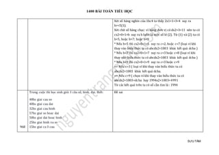 1400 BÀI TOÁN TIỂU HỌC
SƯU TẦM
Xét số hàng nghìn của 1bc4 ta thấy 2x1+1=3<4 suy ra
b>=5(1);
Xét chữ số hàng chục: vì hàng đơn vị có dx2+3=11 nên ta có
cx2+0+1=b suy ra b luôn là một số lẻ (2). Từ (1) và (2) ta có
b=5, hoặc b=7; hoặc b=9
* Nếu b=5 thì cx2+0+1=5 suy ra c=2, hoặc c=7 (loại vì khi
thay vào biểu thức ta có abcdx2+1003 khác kết quả dcba )
* Nếu b=7 thì cx2+0+1=7 suy ra c=3 hoặc c=8 (loại vì khi
thay vào biểu thức ta có abcdx2+1003 khác kết quả dcba )
* Nếu b=9 thì cx2+0+1=9 suy ra c=3 hoặc c=9
++ Nếu c=3 ( loại vì khi thay vào biểu thức ta có
abcdx2+1003 khác kết quả dcba.
++ Nếu c=9 ( chọn vì khi thay vào biểu thức ta có
abcdx2+1003=dcba hay 1994x2+1003=4991
Từ các kết quả trên ta có số cần tìm là : 1994
968
Trong cuộc thi học sinh giỏi 3 câu số, hình, đại. Biết:
48hs giai cau so
40hs giai cau dai
32hs giai cau hinh
57hs giai so hoac dai
50hs giai dai hoac hinh
25hs giai hinh va so
15hs giai ca 3 cau
Đề sai
 