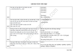 1400 BÀI TOÁN TIỂU HỌC
SƯU TẦM
1022
Cho dãy số, hãy điền số còn thiếu vào chỗ
....:110;156;210;272;.....;420
110=10x11
156=12x13
210=14x15
272=16x17
...
420=20x21
Vậy ...=18x19=342
1023
Cho tam giác ABC. E nằm trên BC sao cho BE=3EC. F nằm
trên AC sao cho AF=2FC. Kéo dài EF cắt AB tai D. Biết
diện tích CEF=2cm².
a)So sánh diện tích BDF và diện tích CDF
b)So sánh DF và EF
a; (CDF)/S(BDF)=1/3
b, DF/EF=3/4
1024
Đường từ nhà em đến trường gồm một đoạn lên dốc và
một đoạn xuống dốc. Khi lên dốc em đi với vận tốc
6km/h, khi xuống dốc em đi với vận tốc 9km/h. Thời
gian cả đi và về là 1,5giờ. Tính quãng đường từ nhà em
đến trường.
Vận tốc thay đổi trên mỗi đoạn đường"
Lời giải:
1km lên dốc đi hết: 1: 6 = 1/6 (giờ)
1km xuống dốc đi hết: 1: 9 = 1/9 (giờ)
1km đường dốc cả đi lẫn về hết: 1/6 + 1/9 = 5/18 (giờ)
Tổng cộng hết 1,5 giờ.
Vậy quãng đường AB là : 1,5: 5/18 = 5,4(km)
1025
Tam giác ABC được chia thành 5 tam giác có diện tích
bằng nhau như hình vẽ. Biết AC = 40cm, BC = 60cm. Tính
AP, MQ?
Cách 1:
Vì có 5 tam giác bằng nhau nên S(ABM)= S(AMN)= S(ANP)=
S(PMQ)= S(PQC)=1/5S(ABC)
 