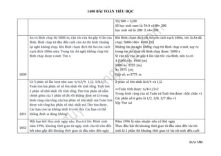 1400 BÀI TOÁN TIỂU HỌC
SƯU TẦM
15/100 = 3/20
Số học sinh nam là: 54:3 x100= 280
học sinh nữ là: 280 :5 x4= 204
1030
An và Bình chạy thi 5000 m, vận tốc của An gấp 4 lần của
Bình. Bình chạy từ đầu đến cuối còn An thì hỉnh thoảng
lại nghỉ không chạy. Khi Bình chạm đích thì An còn cách
vạch đích 100m nữa. Trong lúc An nghỉ không chạy thì
Bình chạy được x mét. Tìm x
Khi Bình chạm đích thì An còn cách vạch 100m, tức là An đã
chạy: 5000-100= 4900 (m)
Những lúc An nghỉ không chạy thì Bình chạy x mét, suy ra
trong lúc An chạy thì Bình chạy được: 5000-x
Vì vận tốc của an gấp 4 lần vận tốc của Bình, nên ta có:
4 (5000-x)= 4900 (m)
5000-x= 1255 (m)
X= 3775 (m)
Đáp số; x=3775 m
1031
Có 5 phân số lần lượt như sau: 6/4;3/9; 1/2; 3/8;3/7.
Toán tìm hai phân số số lớn nhất rồi tính tổng. Tuổi tìm
2 phân số nhỏ nhất rồi tính tổng. Thơ tìm phân số nằm
chính giữa của 5 phân số đó rồi khẳng định nó là trung
bình cộng của tổng của hai phân số lớn nhất mà Toán tìm
được với tổng hai phân số nhỏ nhất mà Thơ tìm được.
Các bạn còn lại không nhất trí với thơ. Các bạn có thể
khẳng định ai đúng không?
2 phân số lớn nhất là 6/4 và 1/2
=>Toán tính được: 6/4+1/2=2
Trung bình cộng của số Toán và Tuổi tìm được chắc chắn >1
Các phân số ở giữa là 1/2, 3/8, 3/7 đều <1
Vậy Thơ sai
1032
Một bạn hỏi Hoa sinh ngày nào, Hoa trả lời: Mình sinh
năm 1996, khoảng thời gian từ ngày sinh của tôi cho đến
hết năm gấp đôi khoảng thời gian từ đầu năm đến ngày
Năm 1996 là năm nhuận nên có 366 ngày
Theo đầu bài thì khoảng thời gian từ đầu năm đến lúc tôi
sinh là 1 phần thì khoảng thời gian từ lúc tôi sinh đến cuối
 