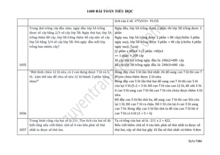 1400 BÀI TOÁN TIỂU HỌC
SƯU TẦM
tích của 2 số: 177x515= 91155
1035
Trong đợt trồng cây đầu năm, ngày đầu lớp 5A trồng
được số cây bằng 2/3 số cây lớp 5B. Ngày thứ hai, lớp 5A
trồng thêm 80 cây, lớp 5B trồng thêm 40 cây nên số cây
lớp 5A bằng 3/4 số cây lớp 5B. Hỏi ngày đầu mỗi lớp
trồng bao nhiêu cây?
Ngày đầu, lớp 5A trồng được 2 phần thì lớp 5B trồng đươc 3
phần
Ngày sau, lớp 5A trồng được 2 phần + 80 cây(chiếm 3 phần
ngày sau), lớp 5B trồng được 3 phần + 40 cây (chiếm 4 phần
ngày sau). Ta có:
(2 phần + 80)x4 = (3 phần +40)x3
=> 1 phần = 200 cây
Số cây lớp 5A trồng ngày đầu là: 240x2=400 cây
Số cây lớp 5B trồng ngày đầu là: 240x3=600 cây.
1036
"Một bình chứa 12 lít sữa, có 2 can đựng được 7 lít và 5
lít . Làm thế nào để chia số sữa 12 lít thành 2 phần bằng
nhau?"
Đong đầy chai 5 lít lần thứ nhất rồi đổ sang can 7 lít thì can 7
lít còn chứa thêm được 2 lít nữa.
Đong đầy can 5 lít lần thứ hai đổ sang can 7 lít thì can 5 lít
còn lại 3 lít (5-2 = 3 lít. Đổ can 7 lít vào can 12 lít, đổ nốt 3 lít
ở can 5 lít sang can 7 lít thì can 7 lít còn chứa được thêm 4 lít
nữa.
Đổ đầy can 5 lít lần thứ ba, đổ sang can 7 lít thì can 5lit còn
lại 1 lít. Đổ can 7 lít ra chậu. Đổ 1 lít còn lại ở can 5 lít sang
can 7 lít. Đong đầy can 5 lít lần thứ ta đổ vào can 7 lít thì ở
can 7 lít có 6 lít (1 + 5 = 6)
1037
Trung bình cộng của hai số là 211. Tìm tích của hai số đó
biết rằng nếu viết thêm chữ số 4 vào bên phải số thứ
nhất ta được số thứ hai.
Ta có tổng của hai số là : 211 x 2 = 422.
Nếu viết thêm chữ số 4 vào bên phải số thứ nhất ta được số
thứ hai, vậy số thứ hai gấp 10 lần số thứ nhất và thêm 4 đơn
 